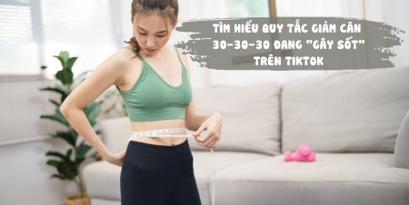 TÌM HIỂU QUY TẮC GIẢM CÂN 30-30-30 ĐANG “GÂY SỐT” TRÊN TIKTOK