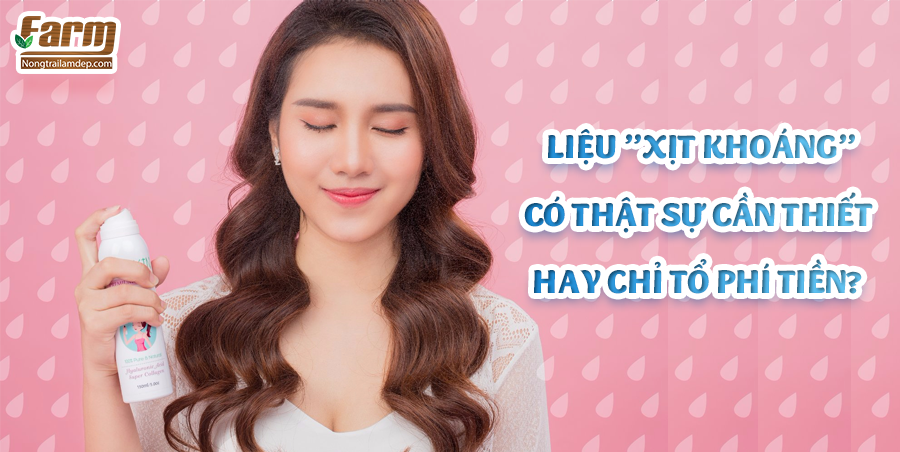 Liệu "Xịt khoáng" có thật sự cần thiết hay chỉ tổ phí tiền?