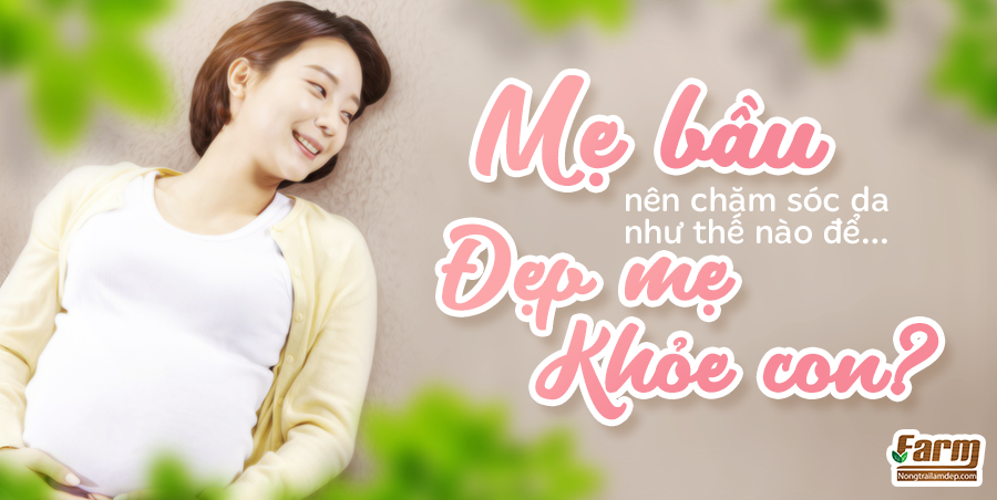 Mẹ bầu nên chăm sóc da như thế nào để "Đẹp Mẹ Khỏe Con"?