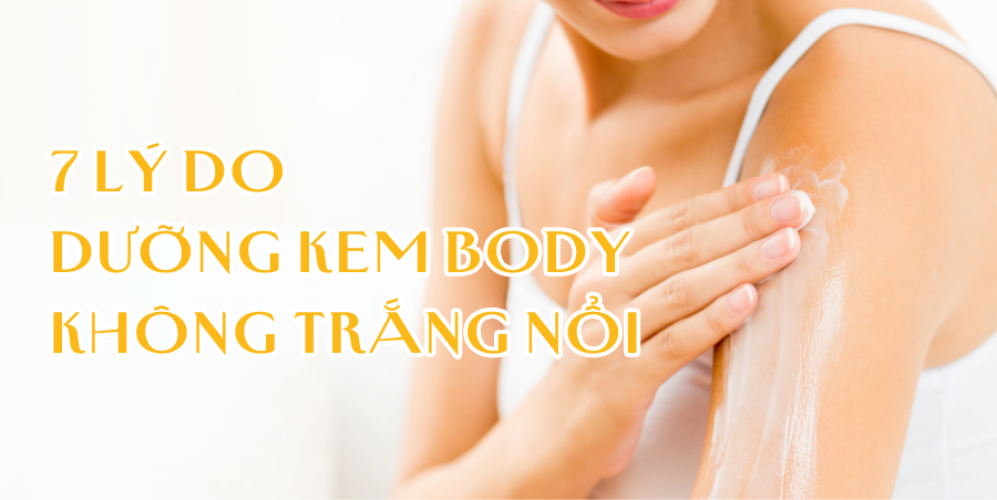 7 Lý do xài kem dưỡng body hoài vẫn không trắng