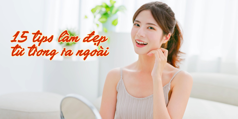 Bỏ túi 15 tips làm đẹp từ trong ra ngoài siêu dễ thực hiện mỗi ngày