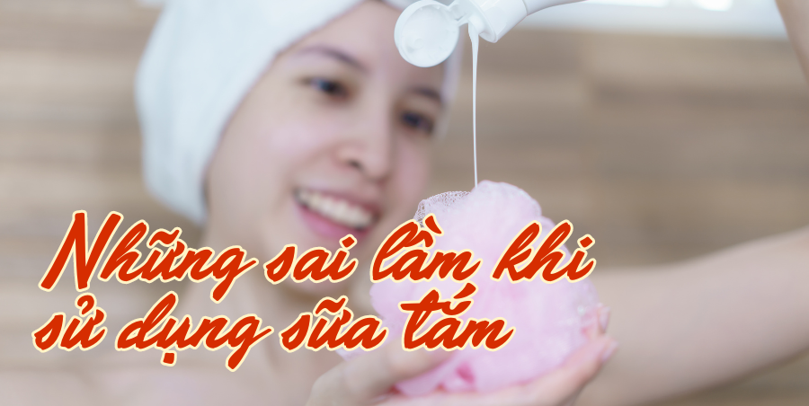 Những sai lầm phổ biến khi sử dụng sữa tắm bạn đã biết chưa?